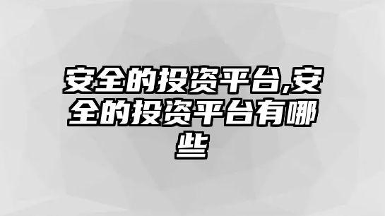 安全的投資平臺,安全的投資平臺有哪些