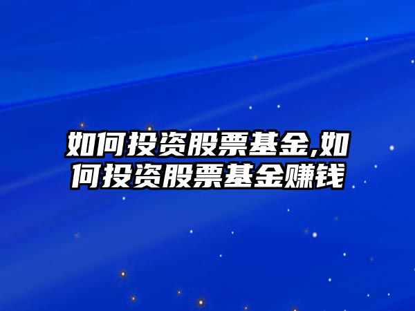 如何投資股票基金,如何投資股票基金賺錢