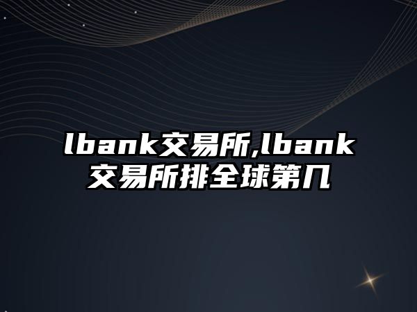 lbank交易所,lbank交易所排全球第幾