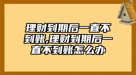 理財(cái)?shù)狡诤笠恢辈坏劫~,理財(cái)?shù)狡诤笠恢辈坏劫~怎么辦