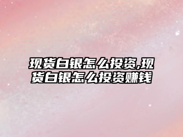 現(xiàn)貨白銀怎么投資,現(xiàn)貨白銀怎么投資賺錢