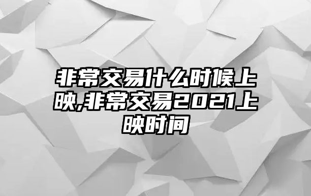 非常交易什么時(shí)候上映,非常交易2021上映時(shí)間