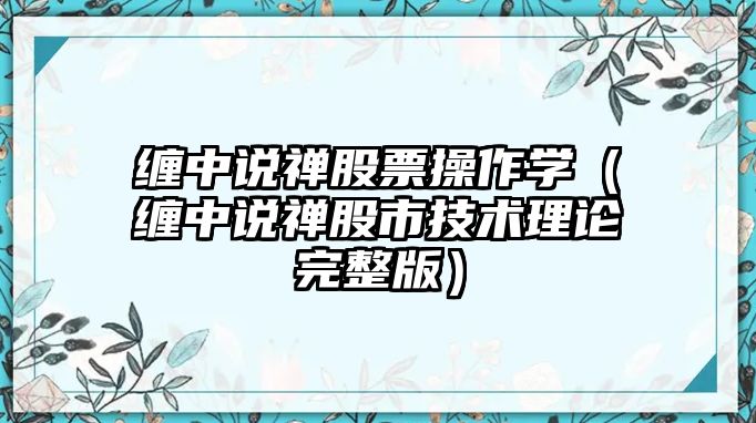 纏中說禪股票操作學(xué)（纏中說禪股市技術(shù)理論完整版）