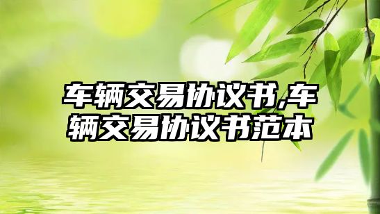 車輛交易協(xié)議書,車輛交易協(xié)議書范本