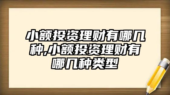 小額投資理財有哪幾種,小額投資理財有哪幾種類型