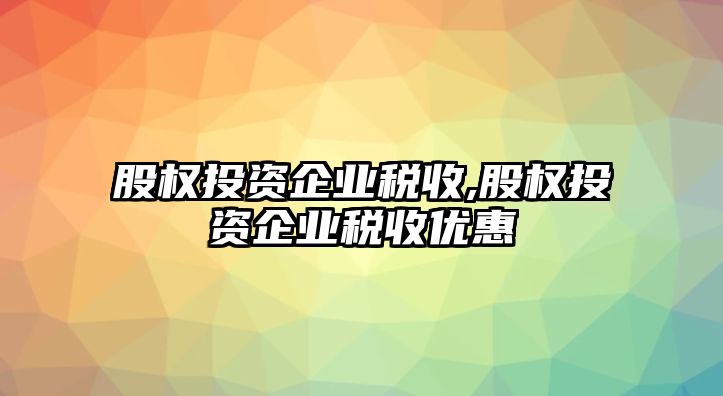 股權(quán)投資企業(yè)稅收,股權(quán)投資企業(yè)稅收優(yōu)惠