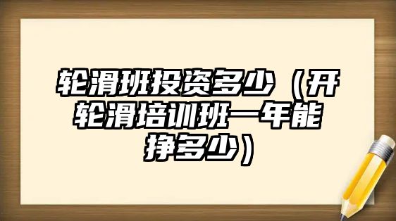 輪滑班投資多少（開輪滑培訓(xùn)班一年能掙多少）