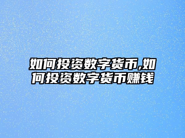 如何投資數(shù)字貨幣,如何投資數(shù)字貨幣賺錢