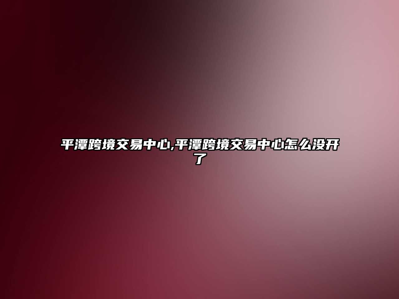 平潭跨境交易中心,平潭跨境交易中心怎么沒開了