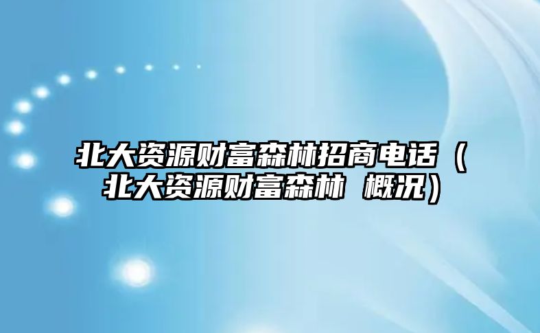 北大資源財(cái)富森林招商電話（北大資源財(cái)富森林 概況）