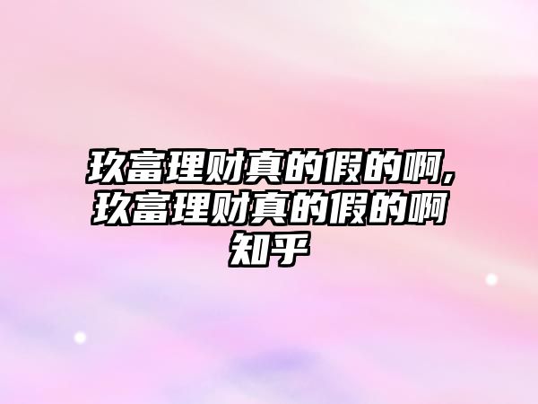 玖富理財真的假的啊,玖富理財真的假的啊知乎