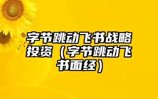 字節(jié)跳動飛書戰(zhàn)略投資（字節(jié)跳動飛書面經）