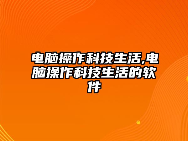 電腦操作科技生活,電腦操作科技生活的軟件