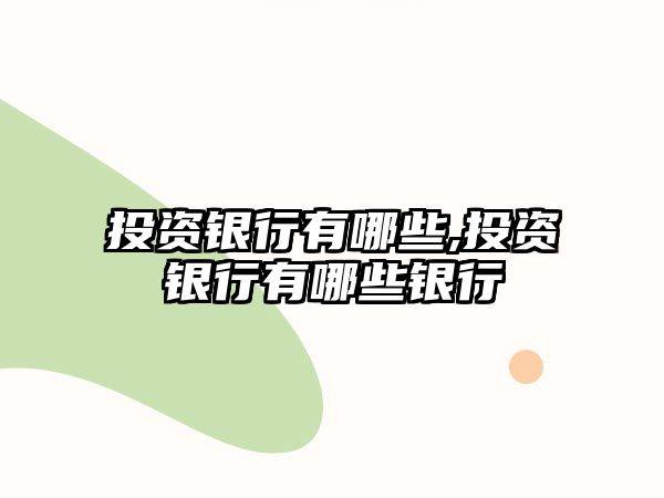 投資銀行有哪些,投資銀行有哪些銀行