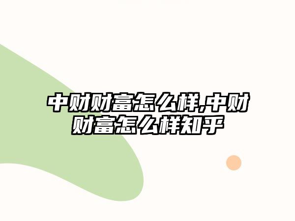 中財財富怎么樣,中財財富怎么樣知乎