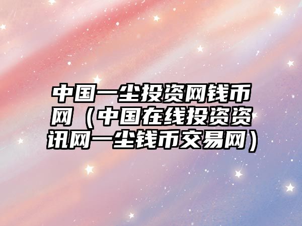 中國一塵投資網(wǎng)錢幣網(wǎng)（中國在線投資資訊網(wǎng)一塵錢幣交易網(wǎng)）