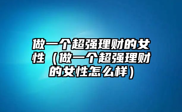 做一個超強理財?shù)呐裕ㄗ鲆粋€超強理財?shù)呐栽趺礃樱? class=