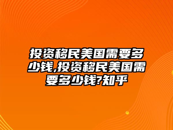 投資移民美國(guó)需要多少錢,投資移民美國(guó)需要多少錢?知乎