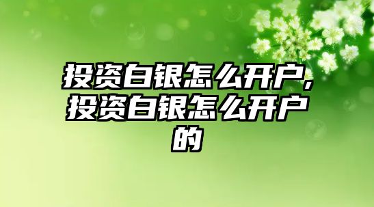 投資白銀怎么開戶,投資白銀怎么開戶的