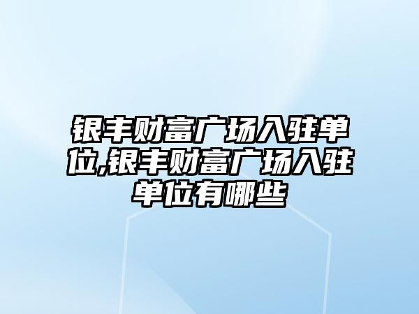 銀豐財(cái)富廣場入駐單位,銀豐財(cái)富廣場入駐單位有哪些