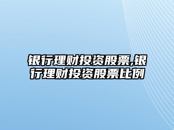 銀行理財投資股票,銀行理財投資股票比例