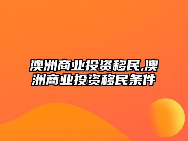 澳洲商業(yè)投資移民,澳洲商業(yè)投資移民條件