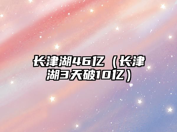 長(zhǎng)津湖46億（長(zhǎng)津湖3天破10億）