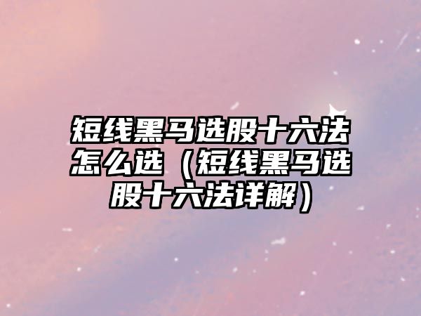 短線黑馬選股十六法怎么選（短線黑馬選股十六法詳解）