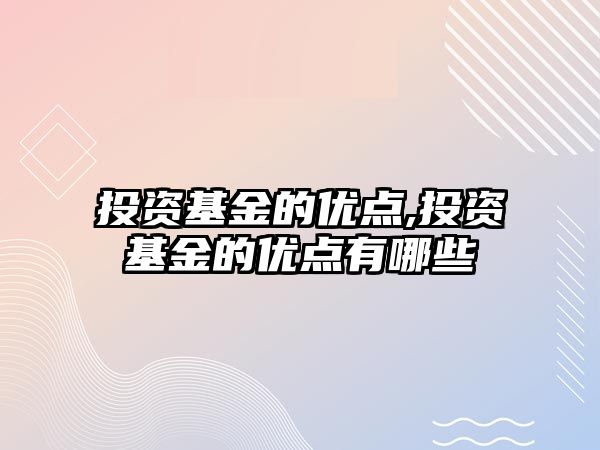 投資基金的優(yōu)點,投資基金的優(yōu)點有哪些