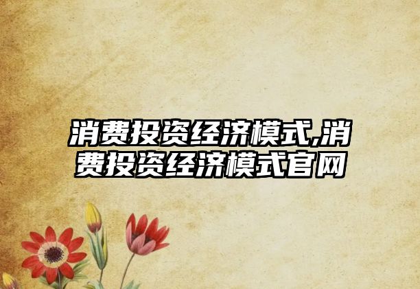 消費投資經(jīng)濟模式,消費投資經(jīng)濟模式官網(wǎng)