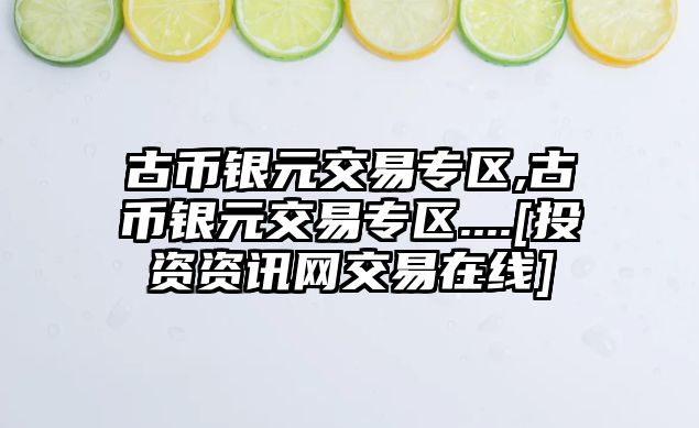 古幣銀元交易專區(qū),古幣銀元交易專區(qū)....[投資資訊網(wǎng)交易在線]