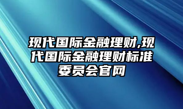 現(xiàn)代國(guó)際金融理財(cái),現(xiàn)代國(guó)際金融理財(cái)標(biāo)準(zhǔn)委員會(huì)官網(wǎng)