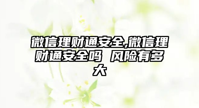 微信理財(cái)通安全,微信理財(cái)通安全嗎 風(fēng)險(xiǎn)有多大