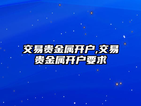 交易貴金屬開戶,交易貴金屬開戶要求