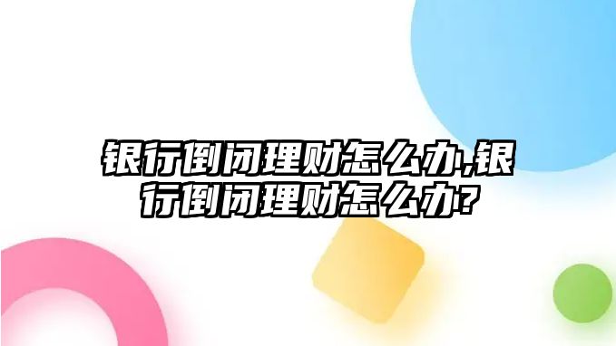 銀行倒閉理財(cái)怎么辦,銀行倒閉理財(cái)怎么辦?