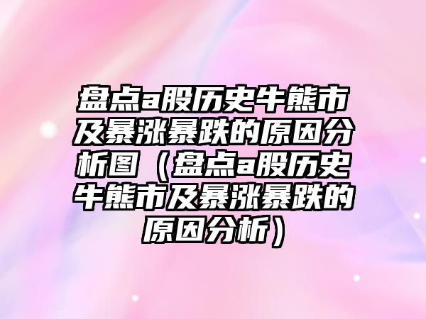 盤點a股歷史牛熊市及暴漲暴跌的原因分析圖（盤點a股歷史牛熊市及暴漲暴跌的原因分析）