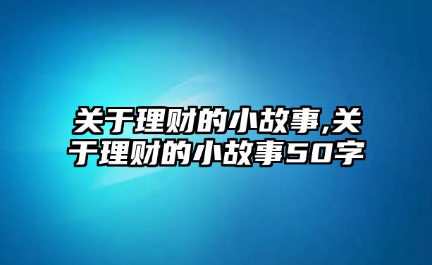 關(guān)于理財?shù)男」适?關(guān)于理財?shù)男」适?0字