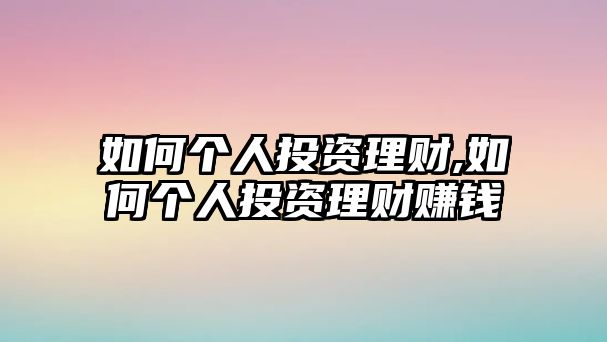 如何個(gè)人投資理財(cái),如何個(gè)人投資理財(cái)賺錢