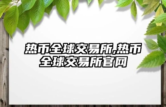 熱幣全球交易所,熱幣全球交易所官網