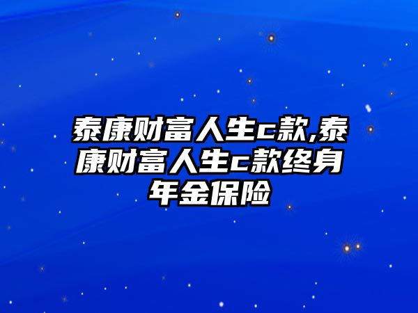 泰康財(cái)富人生c款,泰康財(cái)富人生c款終身年金保險(xiǎn)