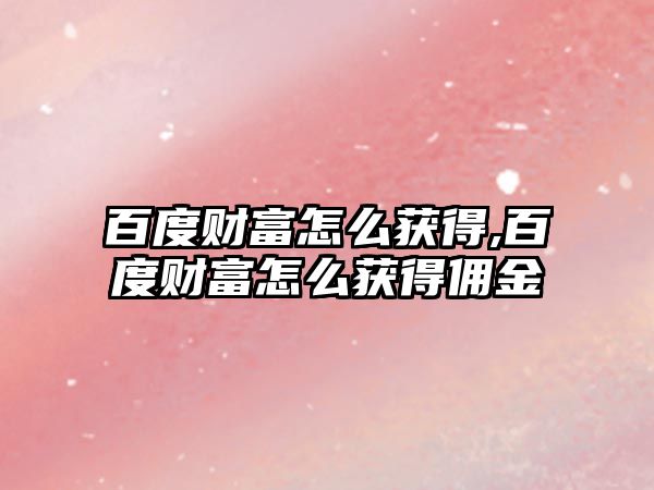 百度財富怎么獲得,百度財富怎么獲得傭金