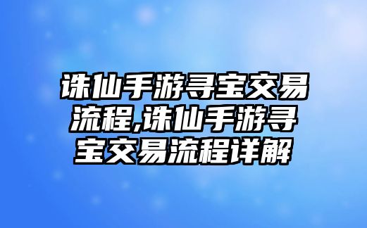 誅仙手游尋寶交易流程,誅仙手游尋寶交易流程詳解