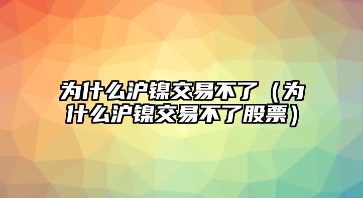 為什么滬鎳交易不了（為什么滬鎳交易不了股票）