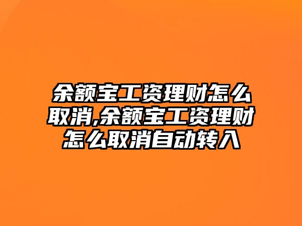 余額寶工資理財(cái)怎么取消,余額寶工資理財(cái)怎么取消自動(dòng)轉(zhuǎn)入