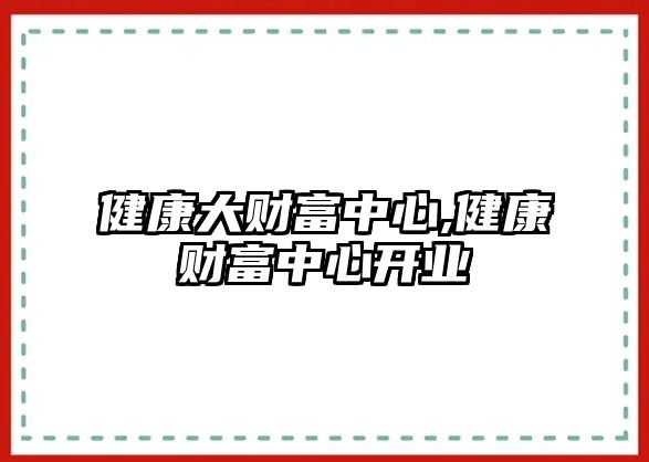 健康大財(cái)富中心,健康財(cái)富中心開業(yè)