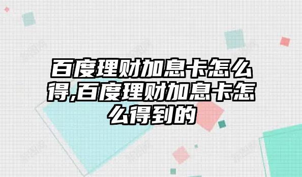 百度理財(cái)加息卡怎么得,百度理財(cái)加息卡怎么得到的