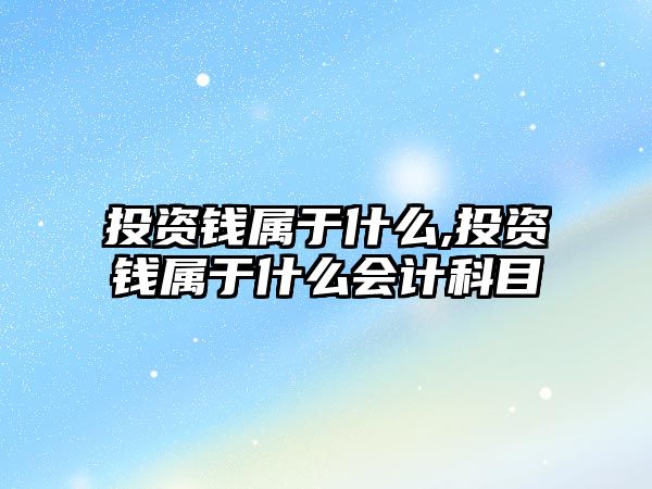 投資錢屬于什么,投資錢屬于什么會(huì)計(jì)科目