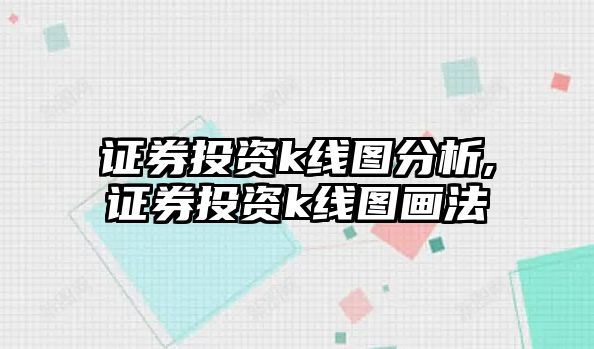 證券投資k線圖分析,證券投資k線圖畫法