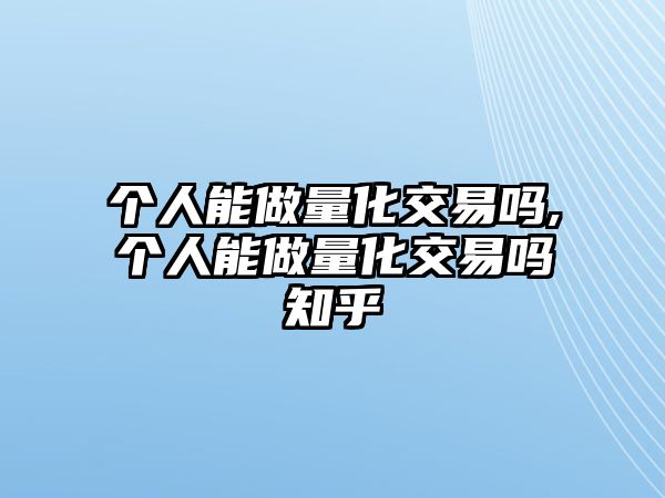 個(gè)人能做量化交易嗎,個(gè)人能做量化交易嗎知乎