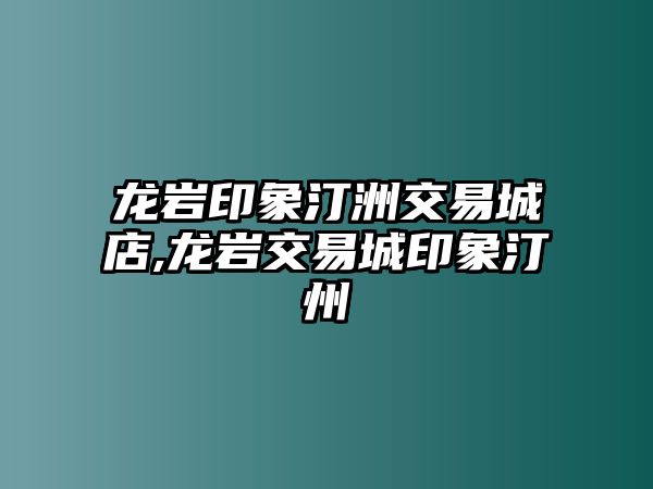 龍巖印象汀洲交易城店,龍巖交易城印象汀州